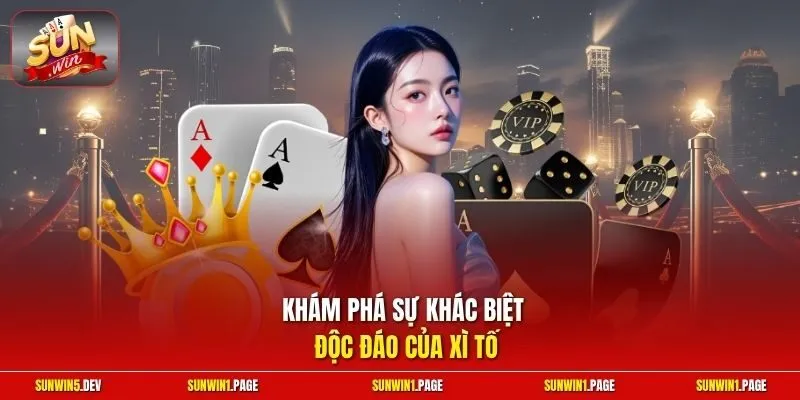 Khám phá sự khác biệt độc đáo của Xì Tố