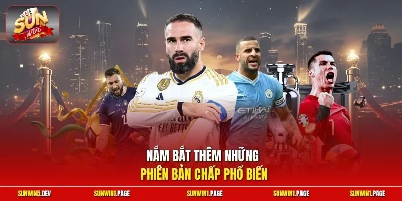 Nắm bắt thêm những phiên bản chấp phổ biến