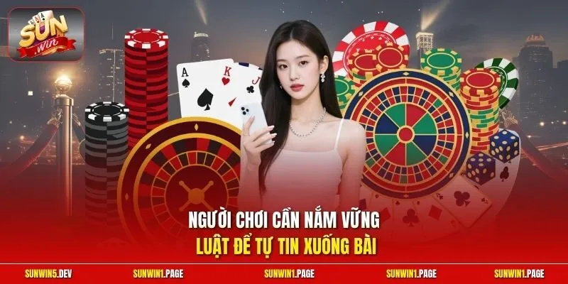 Người chơi cần nắm vững luật để tự tin xuống bài