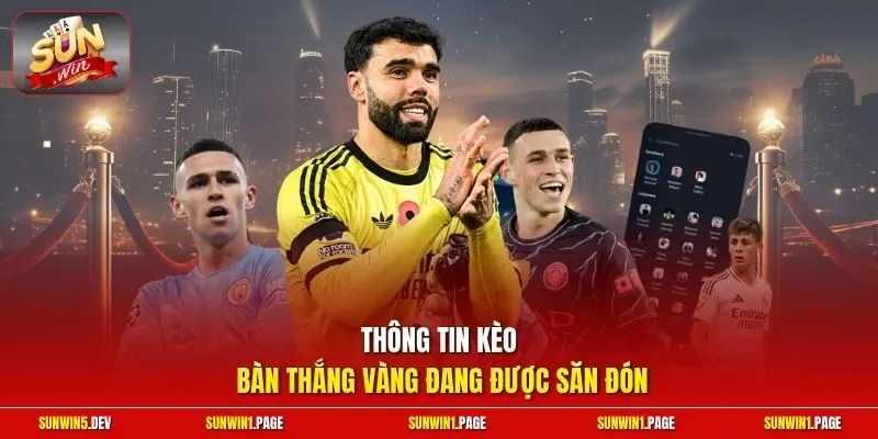 Thông tin kèo bàn thắng vàng đang được săn đón